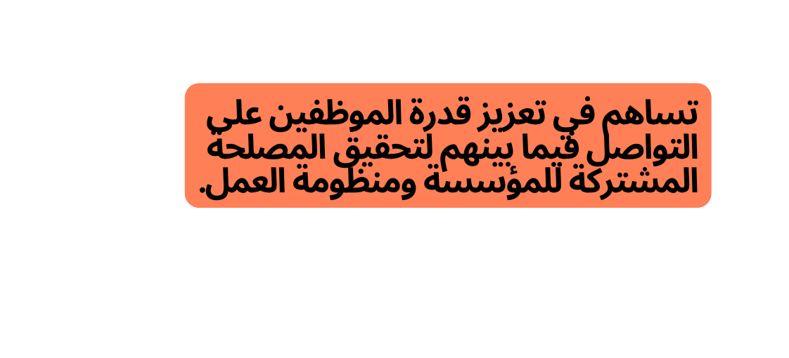 تساهم في تعزيز قدرة الموظفين على التواصل فيما بينهم لتحقيق المصلحة المشتركة للمؤسسة ومنظومة العمل